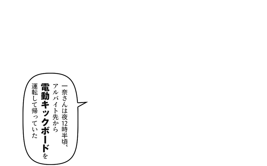 「一奈さんは夜12時半頃、アルバイト先から電動キックボードを運転して帰っていた」