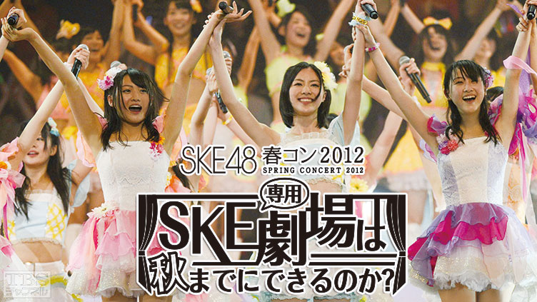 SKE48 春コン2012「SKE専用劇場は秋までにできるのか？」1stDAY
