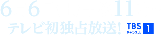 6月6日(土)午後11時～テレビ初独占放送！ TBSチャンネル1