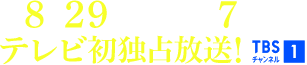 8月29日(土)午後7時～テレビ初独占放送！ TBSチャンネル1