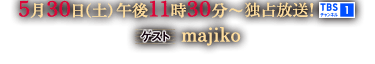 5月30日(土)午後11時30分～独占放送！TBSチャンネル1 [ゲスト]majiko