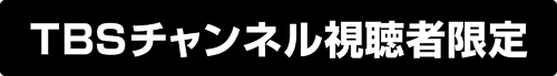 TBSチャンネル視聴者限定