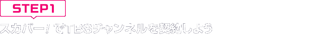 [STEP1]スカパー<i>!</i>でTBSチャンネルを契約しよう