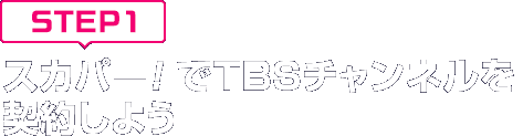 [STEP1]スカパー<i>!</i>でTBSチャンネルを契約しよう