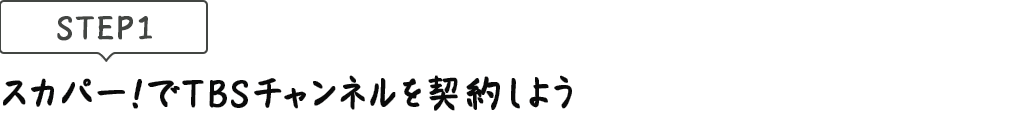 [STEP1]スカパー<i>!</i>でTBSチャンネルを契約しよう