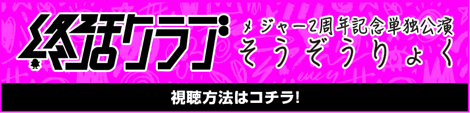 終活クラブ メジャー2周年記念単独公演 そうぞうりょく視聴方法はコチラ！