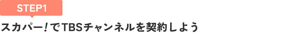 [STEP1]スカパー<i>!</i>でTBSチャンネルを契約しよう